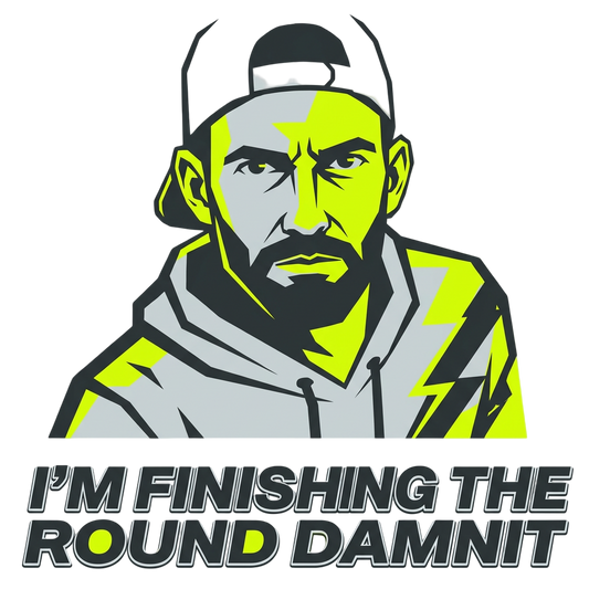 I'm finishing the round damnit