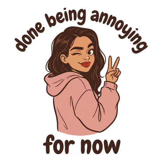 Done Being Annoying For Now