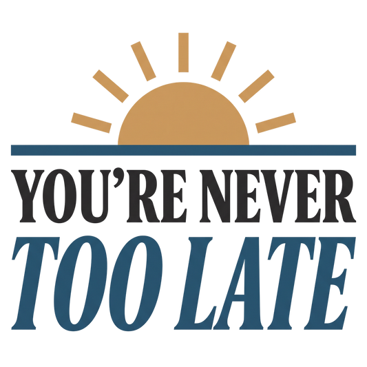 you're never too late