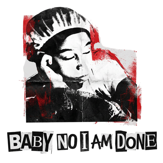 baby no I am done