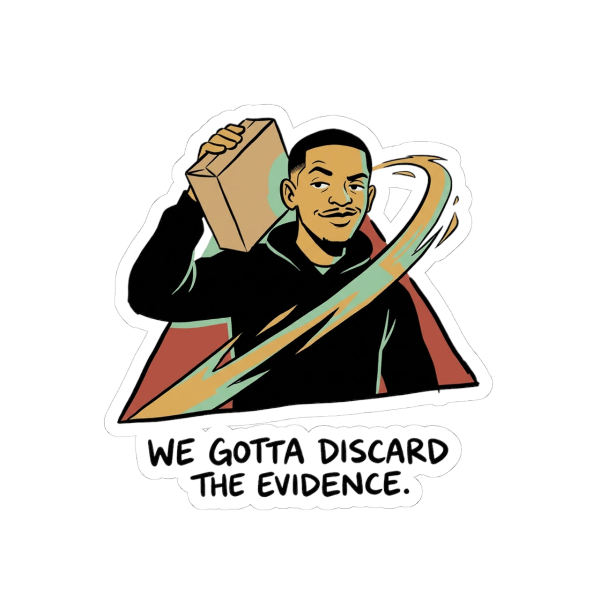 We gotta discard the evidence.