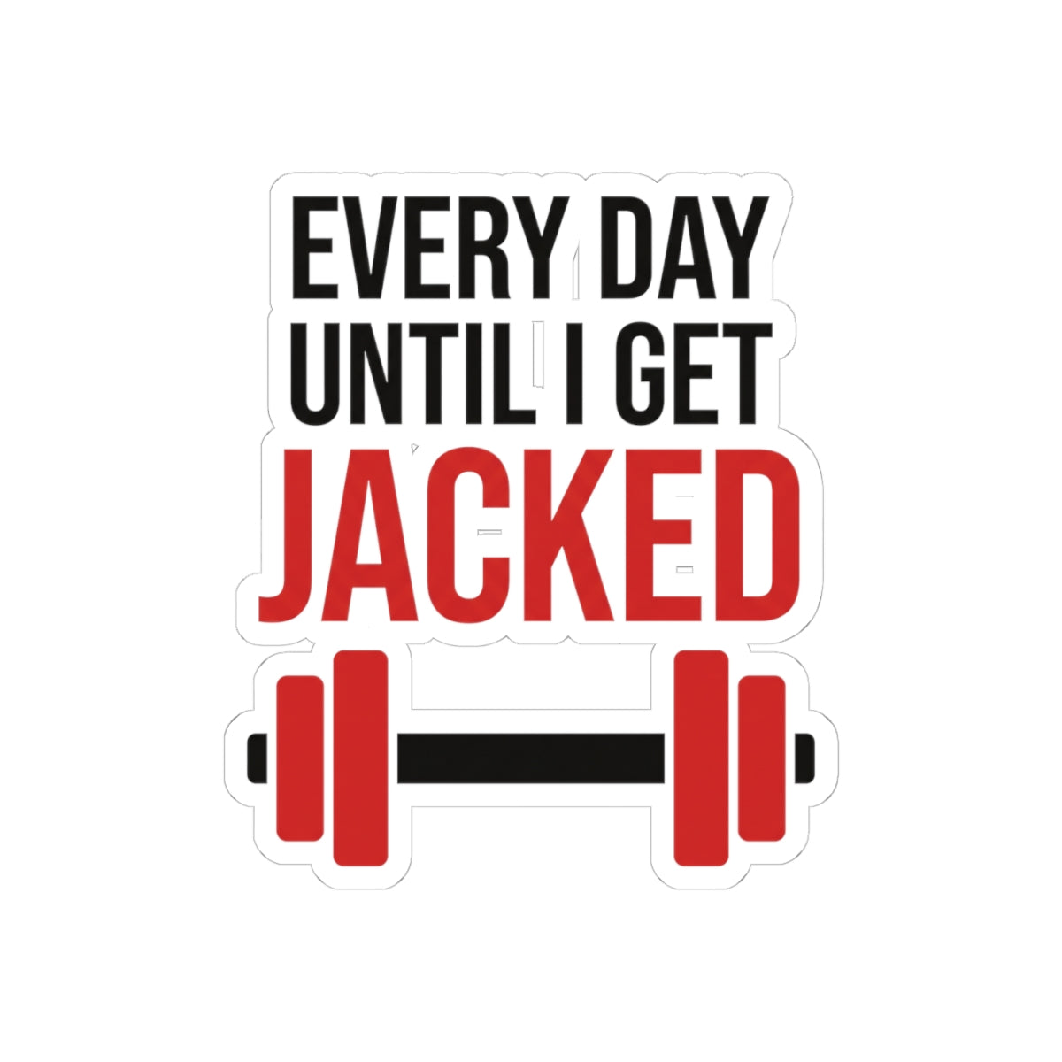 Every day until I get JACKED