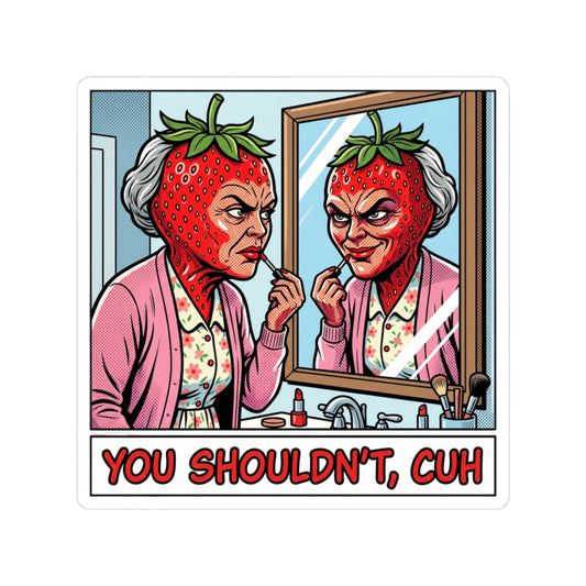 YOU SHOULDN'T, CUH