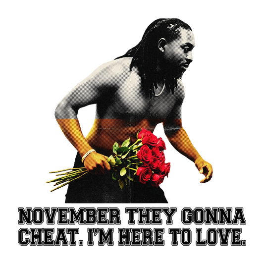 November they gonna cheat. I'm here to love.