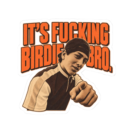 It's Fucking Birdie, Bro.