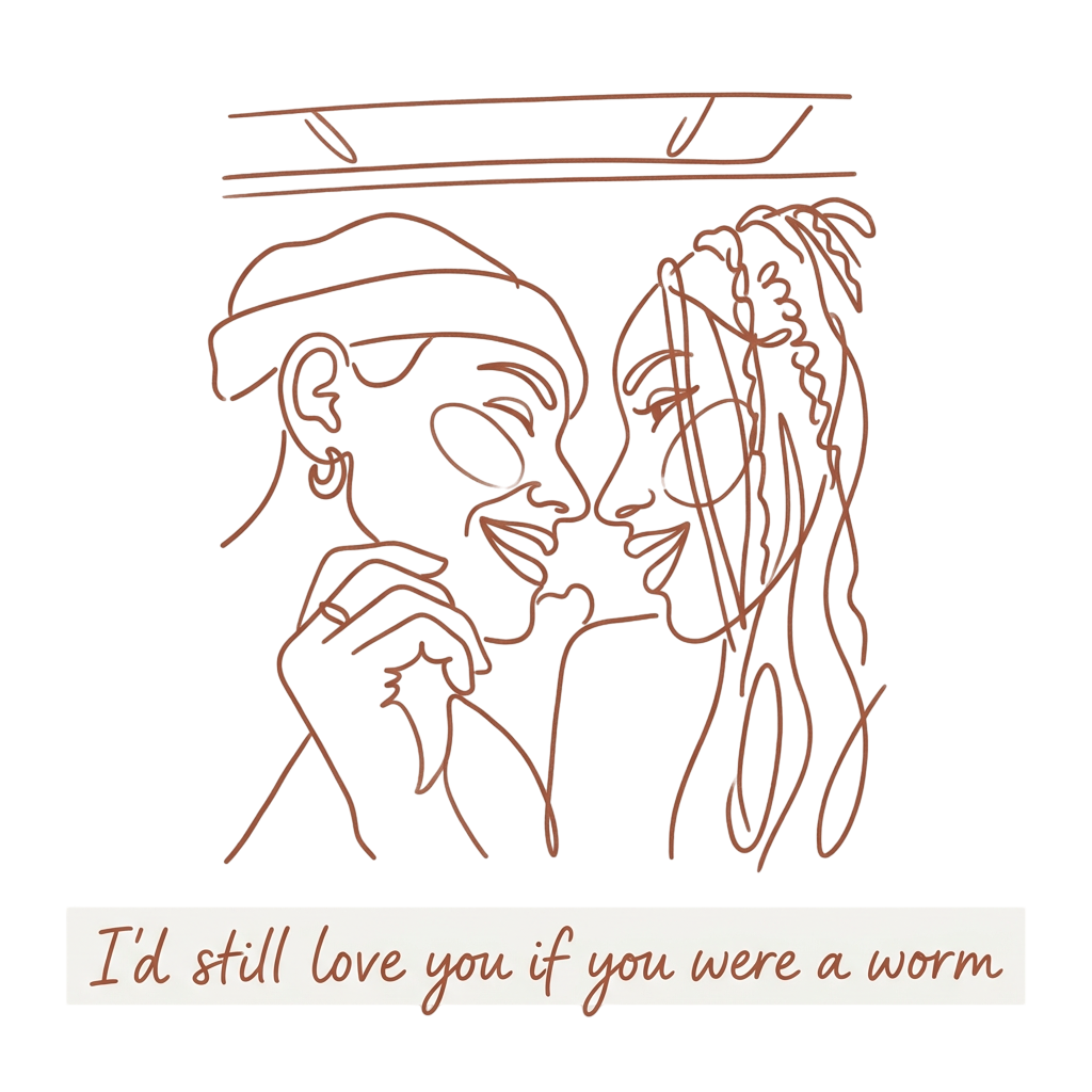 I'd still love you if you were a worm