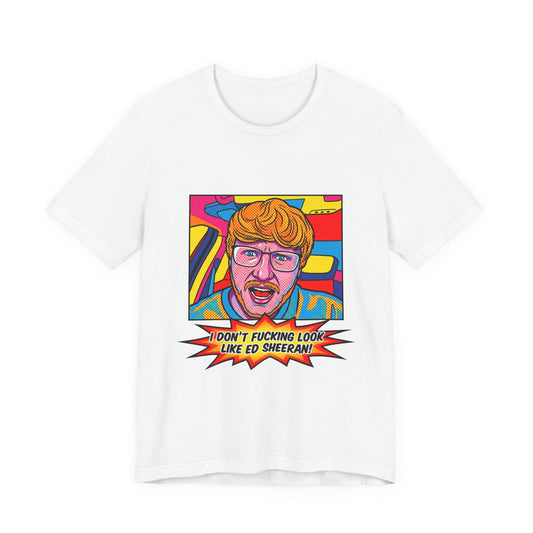 I don't fucking look like Ed Sheeran!