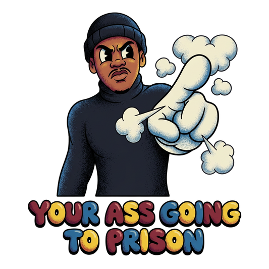 Your ass going to prison
