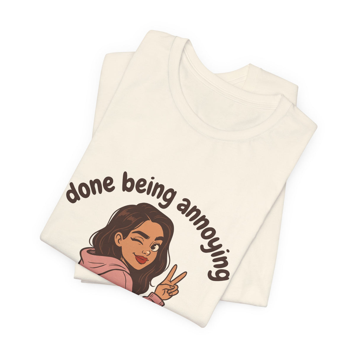Done Being Annoying For Now