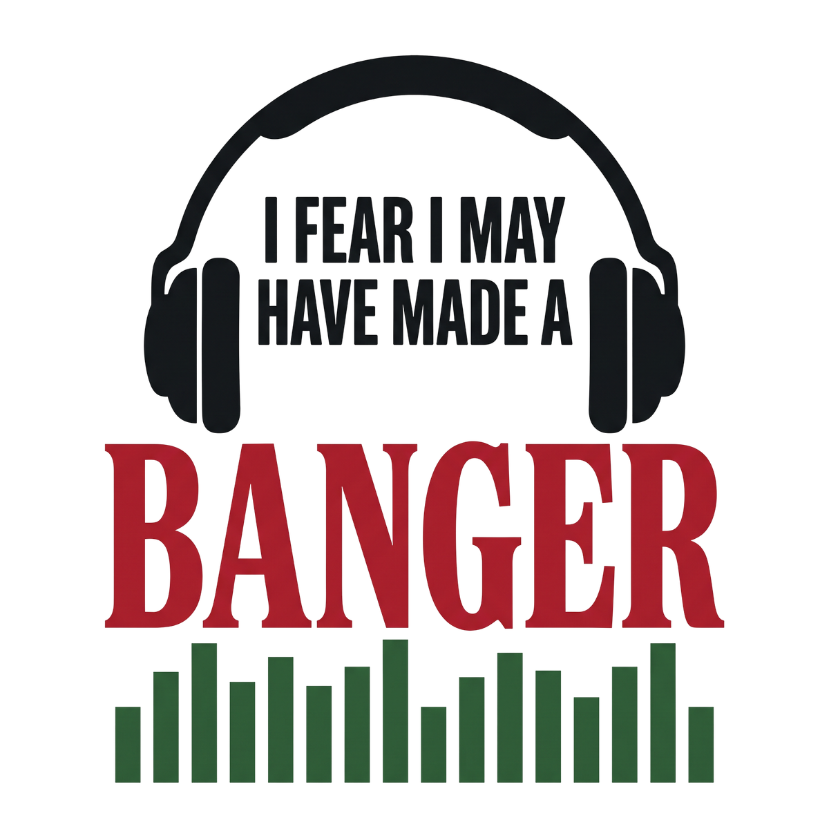 I Fear I May Have Made A Banger