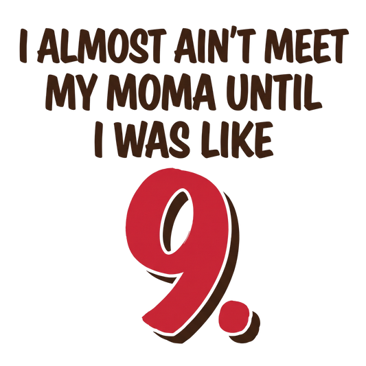 I Almost Ain't Meet My Moma Until I Was Like 9