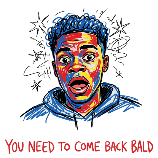 You need to come back bald