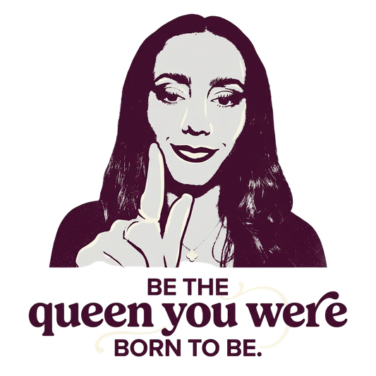 Be the queen you were born to be.