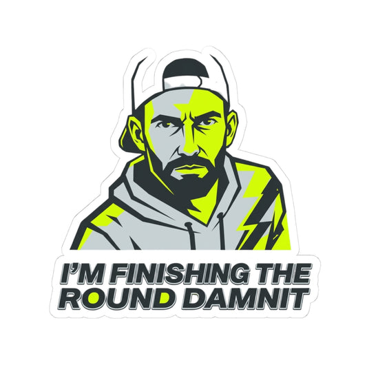 I'm finishing the round damnit