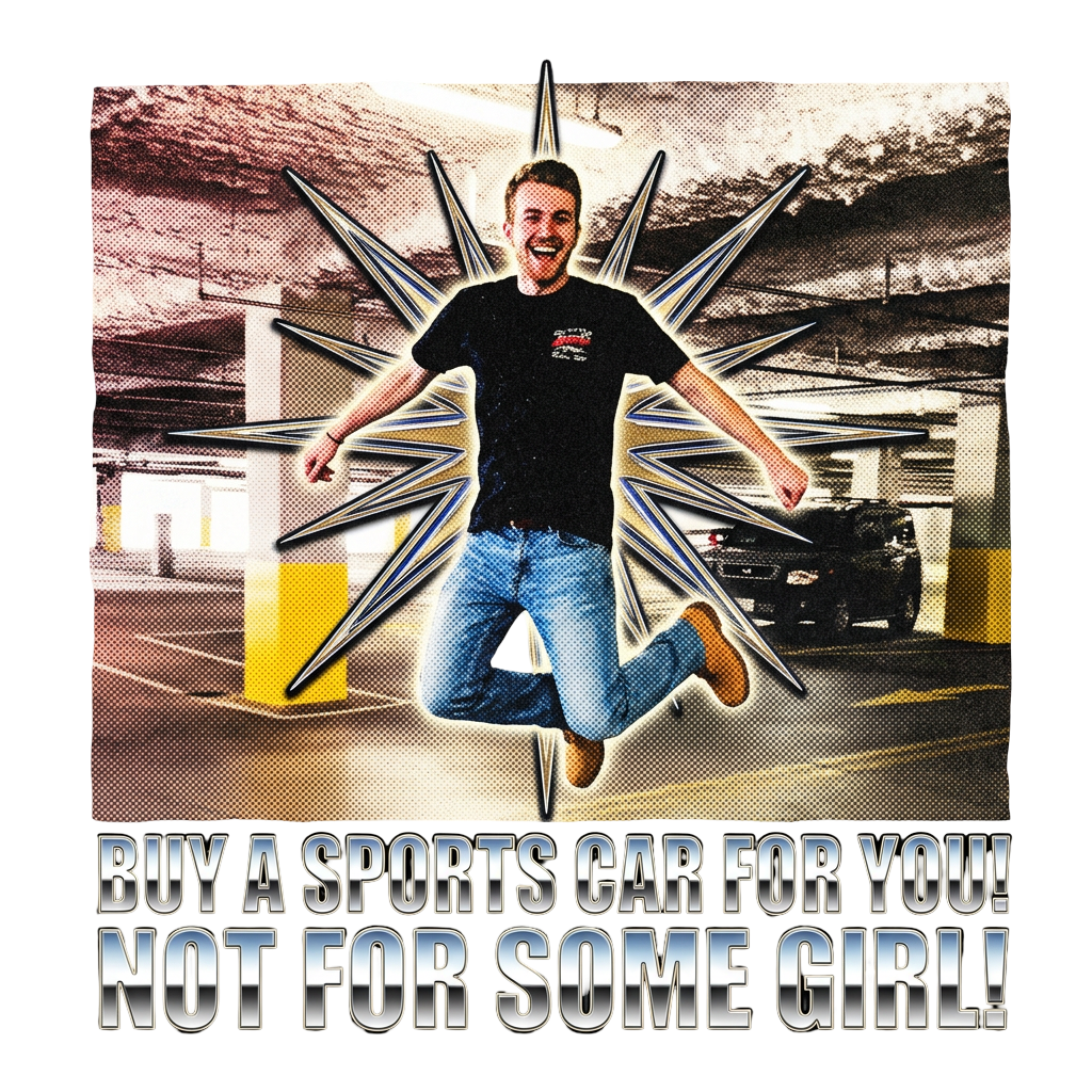 Buy a sports car for you! Not for some girl!