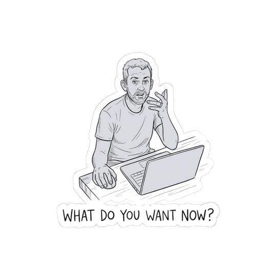WHAT DO YOU WANT NOW?