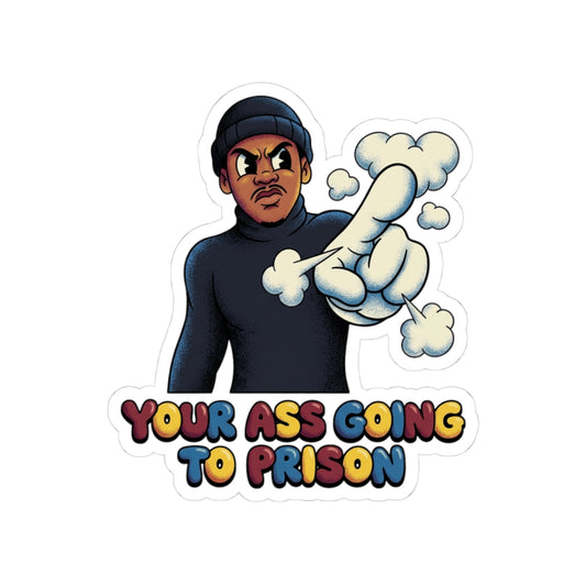 Your ass going to prison