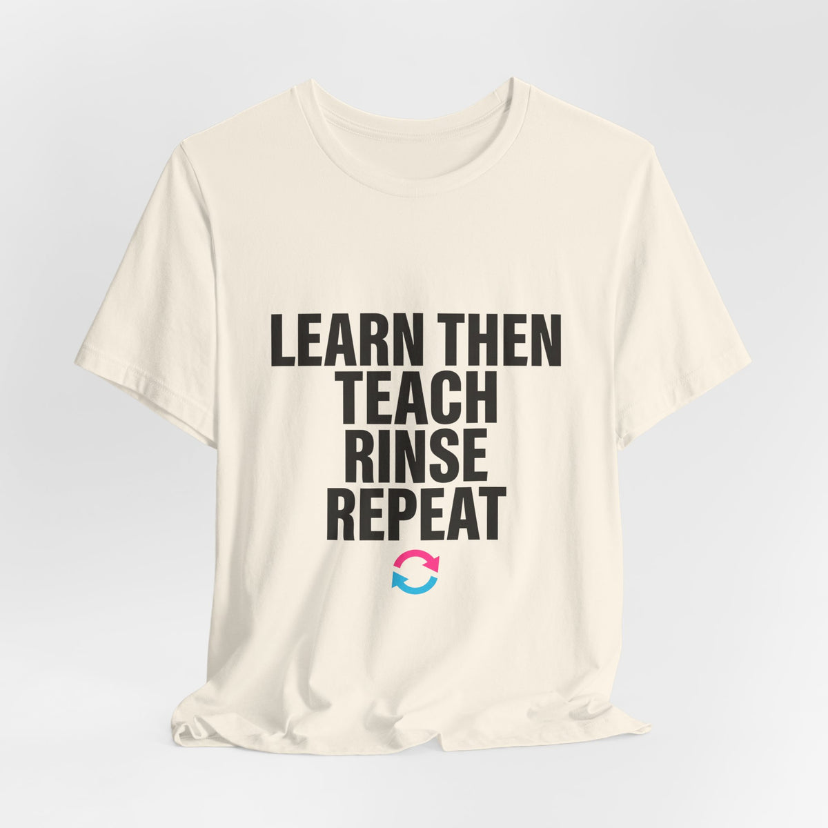 Learn Then Teach, Rinse Repeat