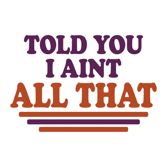Told you i aint all that