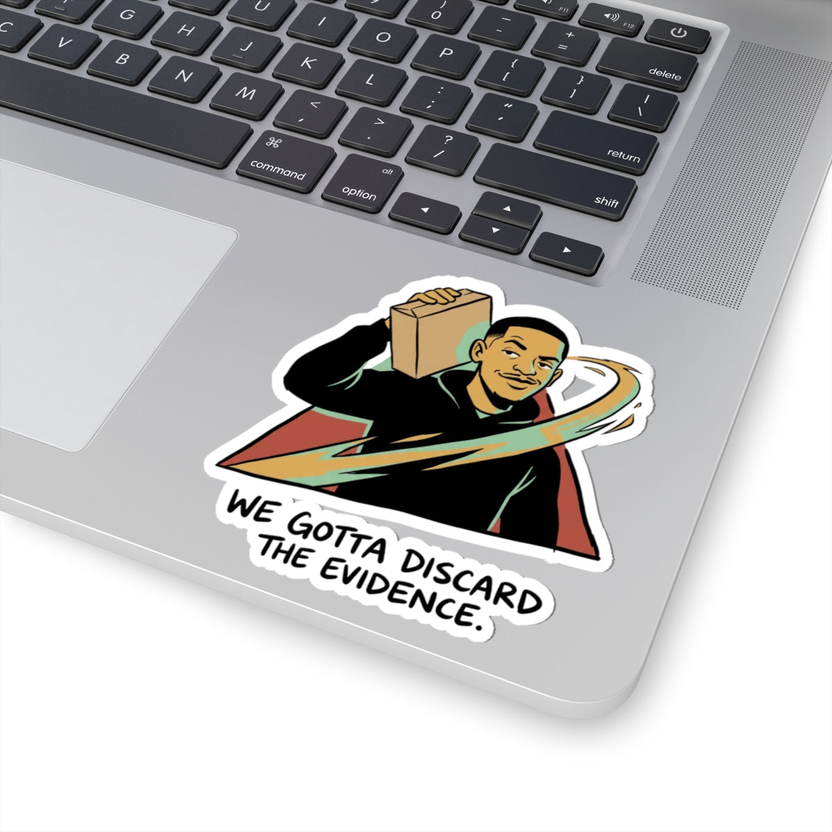 We gotta discard the evidence.