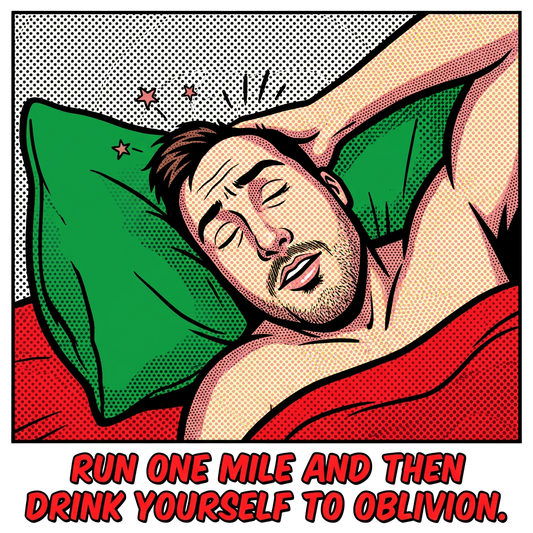 Run one mile and then drink yourself to oblivion.