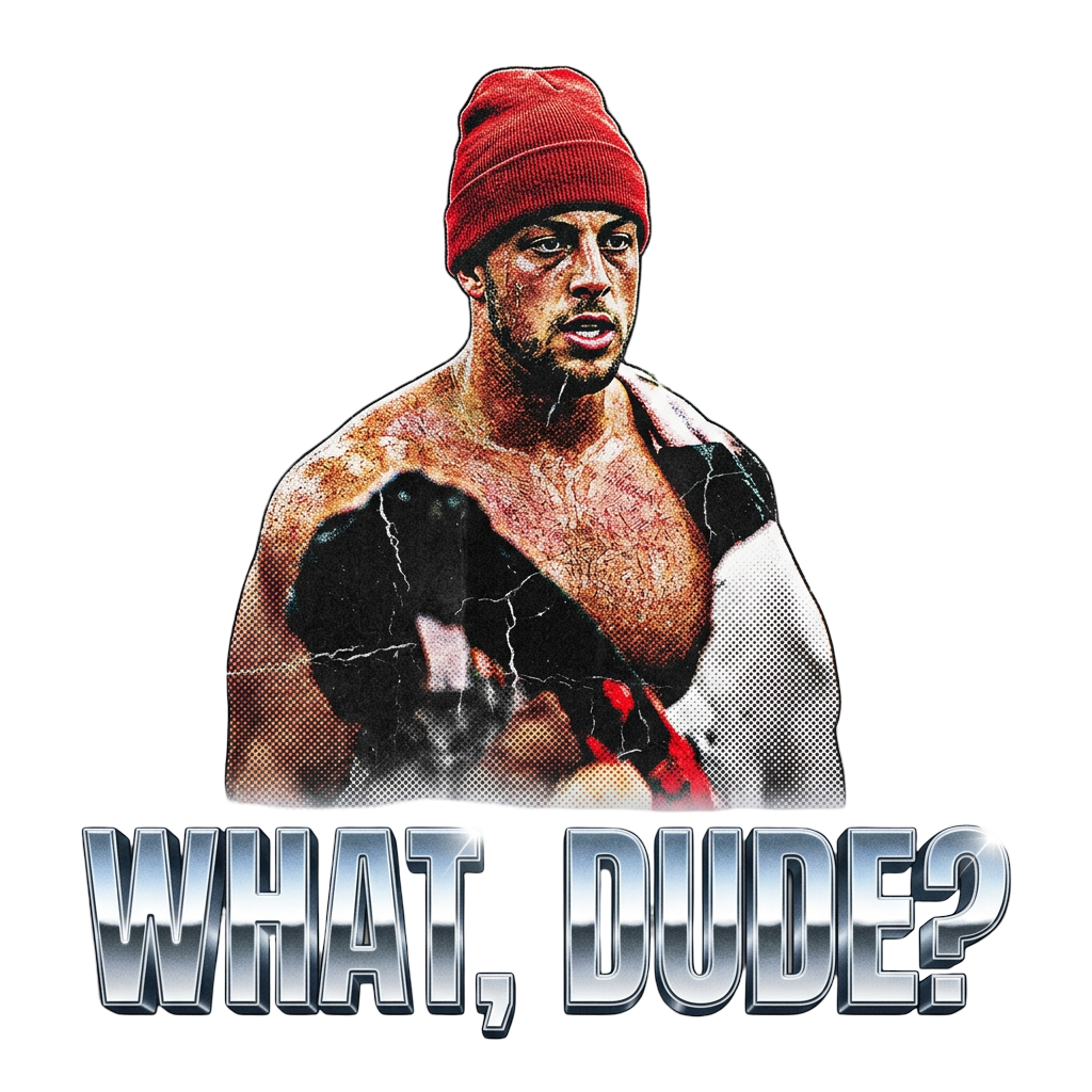 WHAT, DUDE?