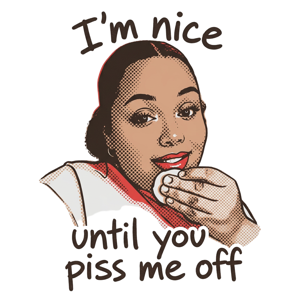 Nice Until You Piss Me Off